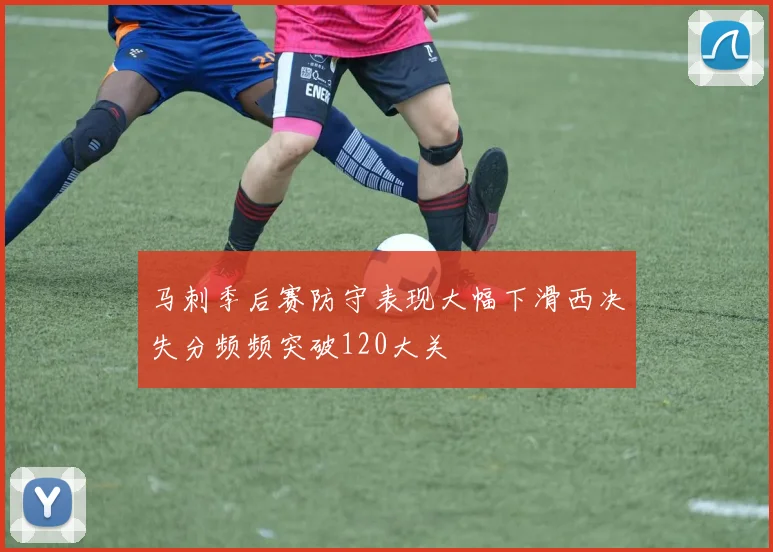 马刺季后赛防守表现大幅下滑西决失分频频突破120大关