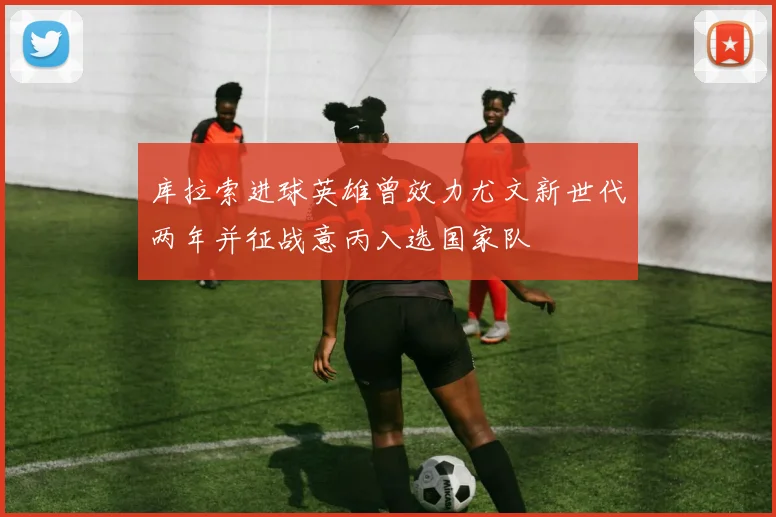 库拉索进球英雄曾效力尤文新世代两年并征战意丙入选国家队