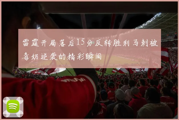 雷霆开局落后15分反转胜利马刺被毒奶逆袭的精彩瞬间