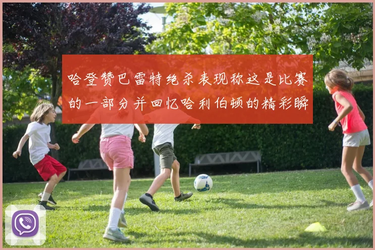哈登赞巴雷特绝杀表现称这是比赛的一部分并回忆哈利伯顿的精彩瞬间