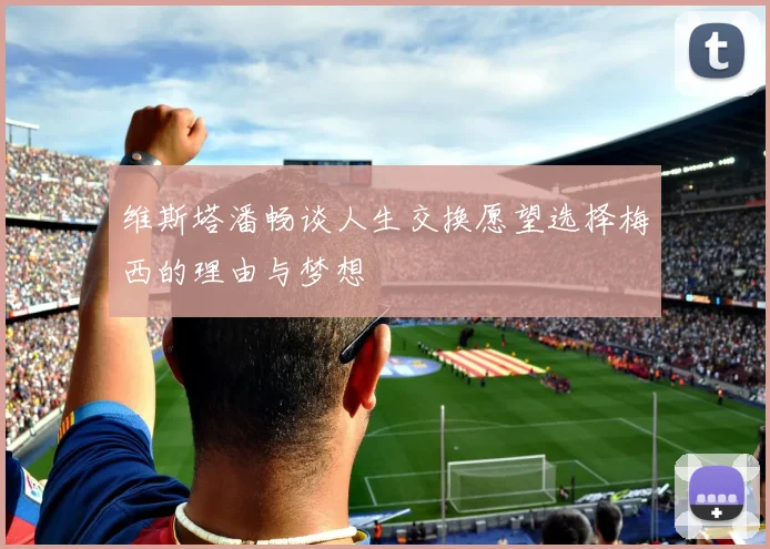 维斯塔潘畅谈人生交换愿望选择梅西的理由与梦想
