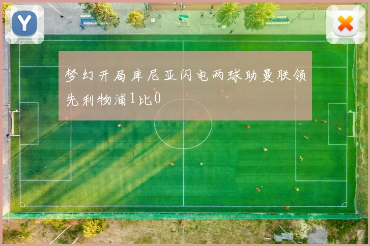梦幻开局库尼亚闪电两球助曼联领先利物浦1比0